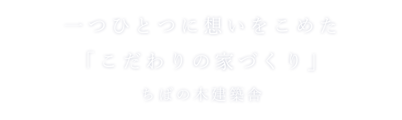 一つひとつに想いをこめた「こだわりの家づくり」ちばの木建築舎